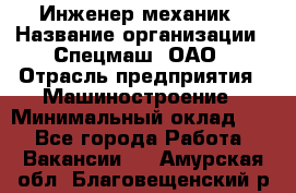 Инженер-механик › Название организации ­ Спецмаш, ОАО › Отрасль предприятия ­ Машиностроение › Минимальный оклад ­ 1 - Все города Работа » Вакансии   . Амурская обл.,Благовещенский р-н